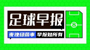 早报：上任仅16天！马尔蒂尼、莱昂纳多从意大利足协辞职